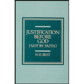 Justification Before God (Not By Faith) [Saving Faith, What Does It Mean to Believe On Christ?] W.E. Best Books