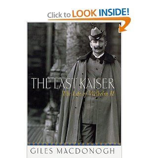 The Last Kaiser The Life of Wilhelm II Giles MacDonogh 9780312276737 Books