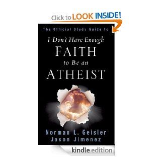 The Official Study Guide to I Don't Have Enough Faith to Be an Atheist eBook Norman L. Geisler, Jason Jimenez Kindle Store