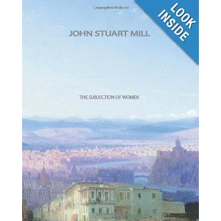 The Subjection of Women John Stuart Mill 9781461047919 Books