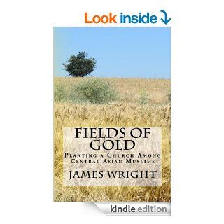 Fields of Gold  Planting a Church Among Central Asian Muslims eBook James Wright Kindle Store