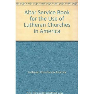 Altar Service Book for the Use of Lutheran Churches in America Lutheran Churches In America Books