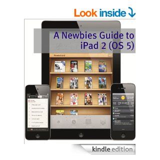 A Newbies Guide to iPad 2 (iOS 5) A Beginners Guide to the Newest iPad Operating System eBook Minute Help Guides Kindle Store