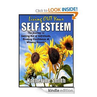 Living OUT Your Self Esteem The Journey to Getting Rid of Self Doubt, Exuding Confidence, & Winning Friends eBook Katherine Smith Kindle Store