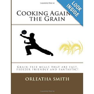 Cooking Against the Grain Grain free meals that are fast, freezer friendly and Orleatha Smith 9781477578391 Books