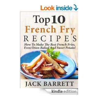 Top 10 French Fry Recipes How To Make The Best Homemade French Fries Oven Baked, Fried, Sweet Potato, And More eBook Jack Barrett Kindle Store