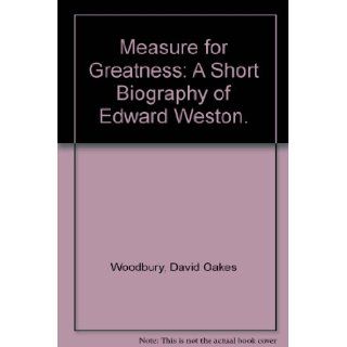 Measure for Greatness A Short Biography of Edward Weston. David O. Woodbury Books