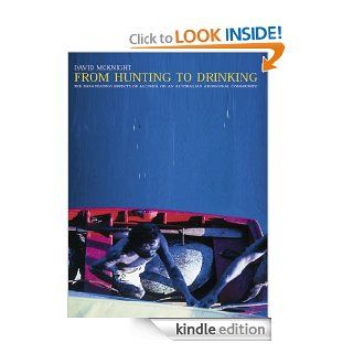 From Hunting to Drinking The Devastating Effects of Alcohol on an Australian Aboriginal Community eBook David McKnight Kindle Store