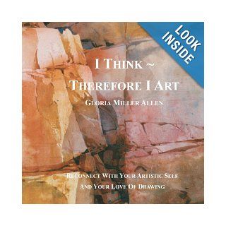 I Think ~ Therefore I Art Reconnect With Your Artistic Self And Your Love of Drawing Gloria Miller Allen 9780985817909 Books