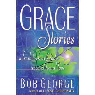 Grace Stories A Fresh Look at God's Unconditional Love Bob George 9780736902649 Books
