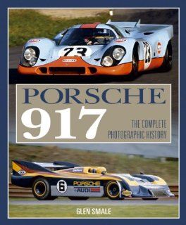 Porsche 917 The Complete Photographic History Glen Smale 9781844254262 Books