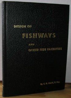Design of fishways and other facilities,  Including fish locks, fish elevators, fences & barrier dams, fish screens, artificial spawning channels,  C H Clay Books