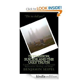Depression, Suicide, and the Ugly Truth Candid Conversation for a Successful Intervention, Healing, and Hope eBook Benjamin Seipel Kindle Store