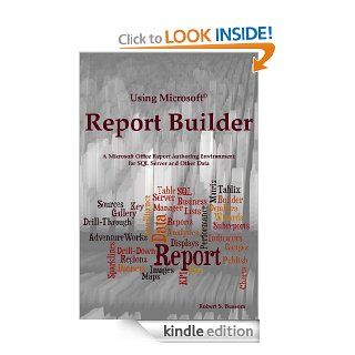 Using Microsoft Report Builder A Microsoft Office Report Authoring Environment for SQL Server and Other Data eBook Robert Bussom Kindle Store