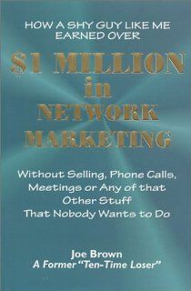 How A Shy Guy Like Me Earned A Million Dollars In Network Marketing Without Selling, Phone Calls, Meetings Or Any Of That Other Suff That Nobody Wants To Do Joe Brown 9781878873002 Books