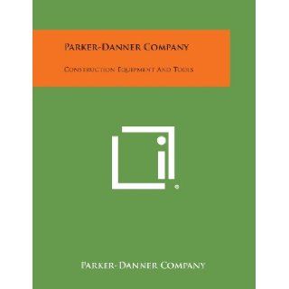 Parker Danner Company Construction Equipment and Tools Parker Danner Company 9781258668204 Books