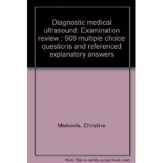 Diagnostic medical ultrasound Examination review  909 multiple choice questions and referenced explanatory answers Christine Miskovits 9780874884104 Books