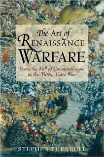 The Art of Renaissance Warfare From the Fall of Constantinople to the Thirty Years War (9781853676765) Stephen Turnbull Books