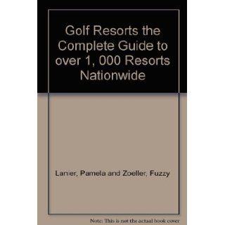 Golf Resorts the Complete Guide to over 1, 000 Resorts Nationwide Pamela and Zoeller, Fuzzy Lanier Books