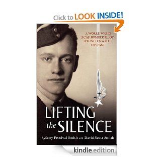 Lifting the Silence A World War II RCAF Bomber Pilot Reunites with his Past eBook David Scott Smith, Sydney Percival Smith Kindle Store