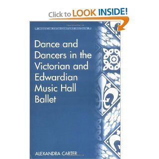 Dance And Dancers In The Victorian And Edwardian Music Hall Ballet (Music in Nineteenth Century Britain) (Music in Nineteenth Century Britain) Alexandra Carter 9780754637363 Books