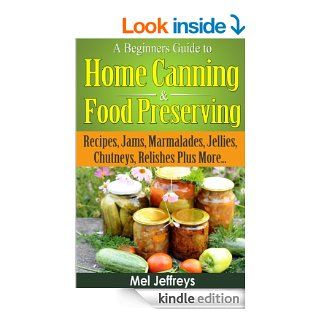 A Beginners Guide to Home Canning & Food Preserving Recipes, Jams, Marmalades, Jellies, Chutneys, Relishes Plus More(Simple Living) eBook Mel Jeffreys Kindle Store