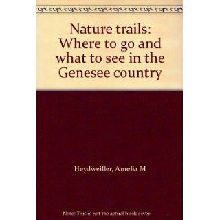 Nature trails Where to go and what to see in the Genesee country Amelia M Heydweiller Books