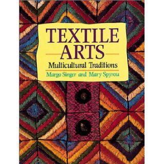 Textile Arts Multicultural Traditions Margo Singer, Mary Spyrou 9780871925220 Books