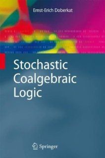 Stochastic Coalgebraic Logic (Monographs in Theoretical Computer Science. An EATCS Series) Ernst Erich Doberkat 9783642029943 Books