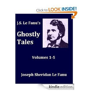 J.S. Le Fanu's Ghostly Tales, Volumes 1 5, Complete eBook Joseph Sheridan Le Fanu Kindle Store