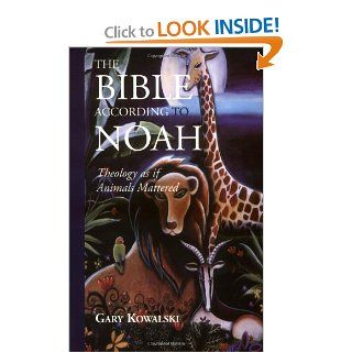 The Bible According to Noah Theology As If Animals Mattered Gary Kowalski 9781930051324 Books