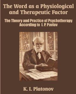 The Word as a Physiological and Therapeutic Factor The Theory and Practice of Psychotherapy According to I. P. Pavlov K. I. Platonov 9781410205506 Books