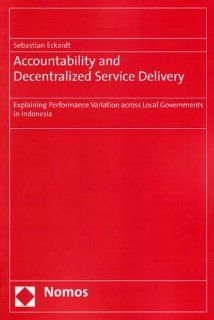 Accountability and Decentralized Service Delivery Explaining Performance Variation across Local Governments in Indonesia Sebastian Eckardt 9783832937874 Books