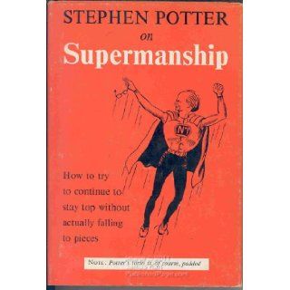 Supermanship; or, How to continue to stay top without actually falling apart Stephen Potter Books
