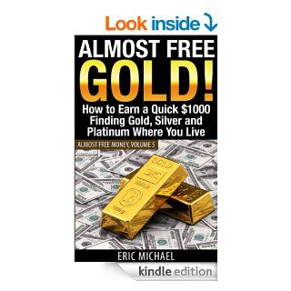 Almost Free Gold How to Earn a Quick $1000 Finding Gold, Silver and Platinum Where You Live (Almost Free Money Book 5) eBook Eric Michael Kindle Store