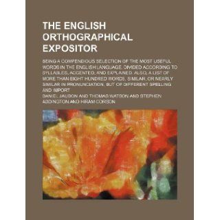 The English orthographical expositor; being a compendious selection of the most useful words in the English language, divided according to syllables,words, similar, or nearly similar in pro Daniel Jaudon 9781130536041 Books