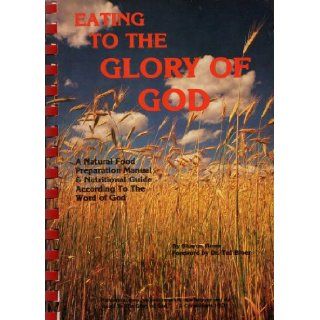 Eating to the Glory of God A Natural Food Preparation Manual & Nutritional Guide According to the Word of God Books