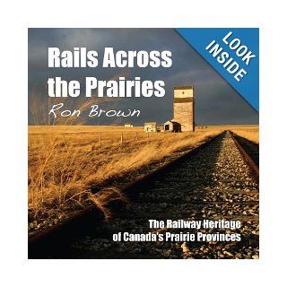 Rails Across the Prairies The Railway Heritage of Canada’s Prairie Provinces Ron Brown 9781459702158 Books