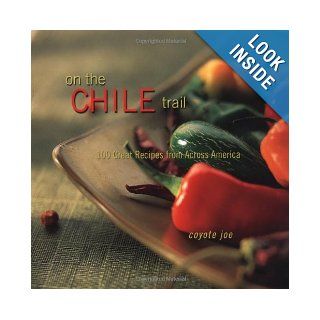 On The Chile Trail 100 Great Recipes from Across America Coyote Joe 9781586854041 Books