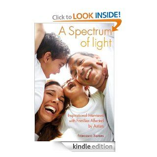 A Spectrum of Light Inspirational Interviews with Families Affected by Autism eBook Francesca Bierens Kindle Store