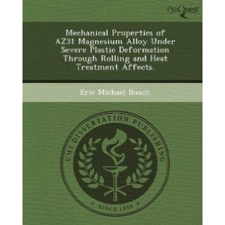 Mechanical Properties of AZ31 Magnesium Alloy Under Severe Plastic Deformation Through Rolling and Heat Treatment Affects. Eric Michael Busch 9781249082453 Books