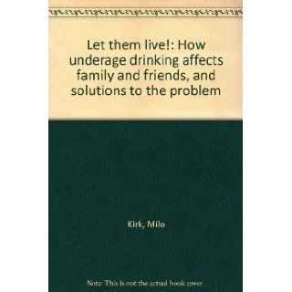 Let them live How underage drinking affects family and friends, and solutions to the problem Milo Kirk Books