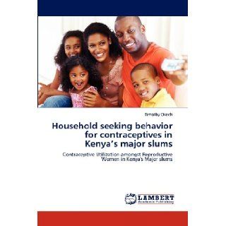 Household seeking behavior for contraceptives in Kenya's major slums Contraceptive Utilization amongst Reproductive Women in Kenya's Major slums Timothy Okech 9783659180361 Books