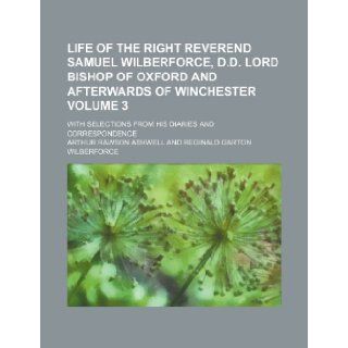 Life of the Right Reverend Samuel Wilberforce, D.D. lord bishop of Oxford and afterwards of Winchester Volume 3; with selections from his diaries and correspondence Arthur Rawson Ashwell 9781235020001 Books
