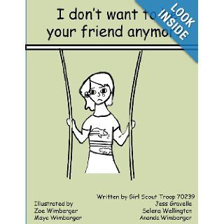 I Don't Want To Be Your Friend Anymore Girl Scout Troop 70239, Jess Gravelle, Selena Wellington, Ananda Wimberger 9781466254947 Books