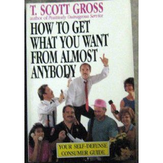 How to Get What You Want from Almost Anybody T. Scott Gross 9780942361568 Books