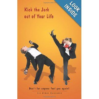 Kick the Jerk Out of Your Life Don't Let Anyone Fool You Again Liz Aime Hernndez 9781466909243 Books