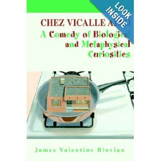 Chez Vicalle Also A Comedy of Biological and Metaphysical Curiosities James Blovian 9780595677641 Books