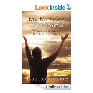 My Miracles of Miracles Wonder of Wonders Also Rise Up and Walk eBook Phyllis  Becker Hymovitz Kindle Store