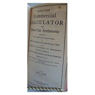 Ropp's new commercial calculator and short cut arithmetic, containing a new, complete and comprehensive system of useful, convenient and labor saving tables, also the essence of arithmetic and mensuration, condensed and simplified. C. Ropp Books